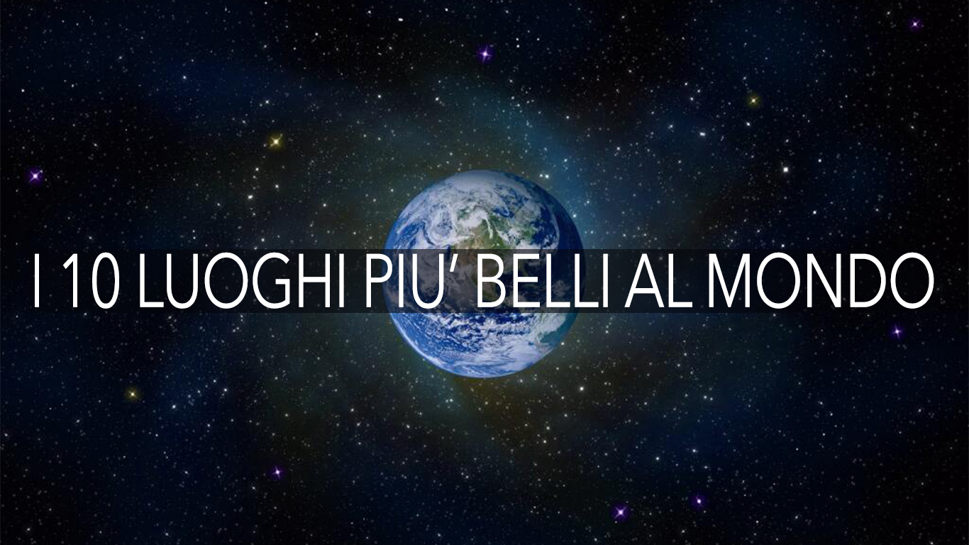 I 10 LUOGHI PIU’ BELLI AL MONDO